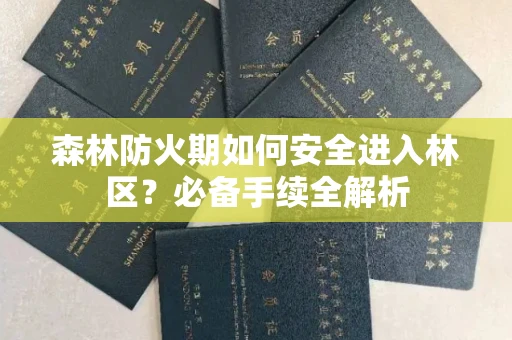 北京森林防火期如何安全进入林区?必备手续全解析