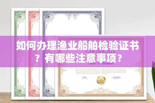 北京如何办理渔业船舶检验证书?有哪些注意事项?