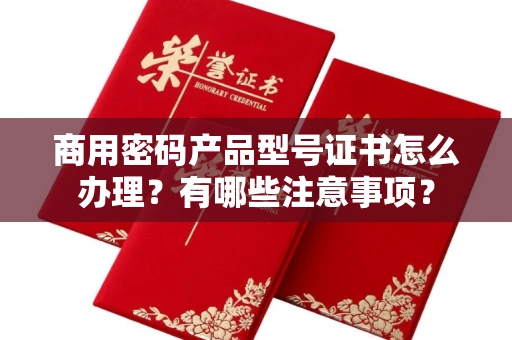北京商用密码产品型号证书怎么办理?有哪些注意事项?