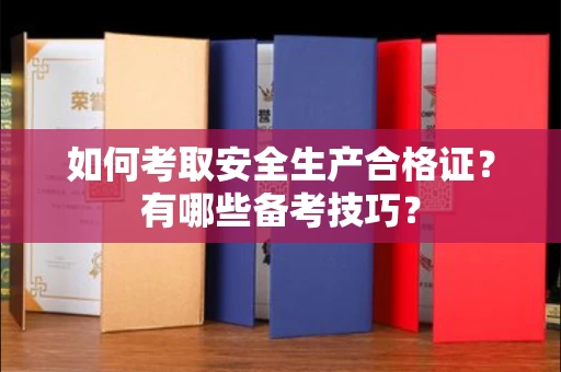 北京如何考取安全生产合格证?有哪些备考技巧?