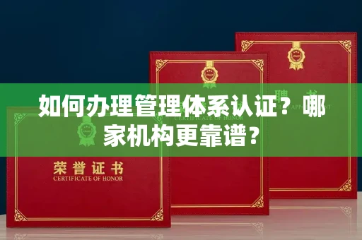 北京如何办理管理体系认证？哪家机构更靠谱？