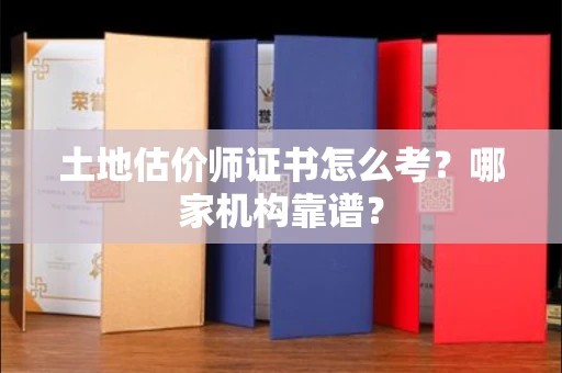 北京土地估价师证书怎么考?哪家机构靠谱?