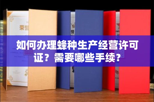 北京如何办理蜂种生产经营许可证？需要哪些手续？
