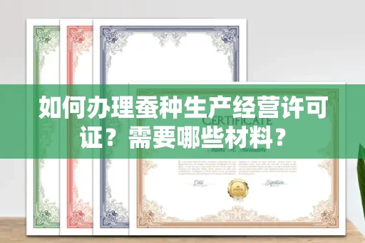北京如何办理蚕种生产经营许可证?需要哪些材料?