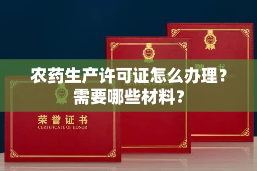 北京农药生产许可证怎么办理?需要哪些材料?