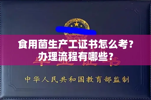 北京食用菌生产工证书怎么考?办理流程有哪些?