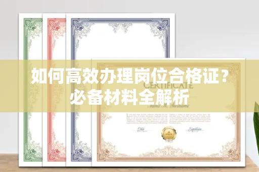 北京如何高效办理岗位合格证?必备材料全解析
