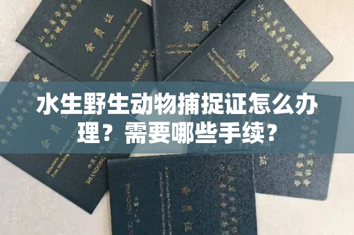 北京水生野生动物捕捉证怎么办理?需要哪些手续?