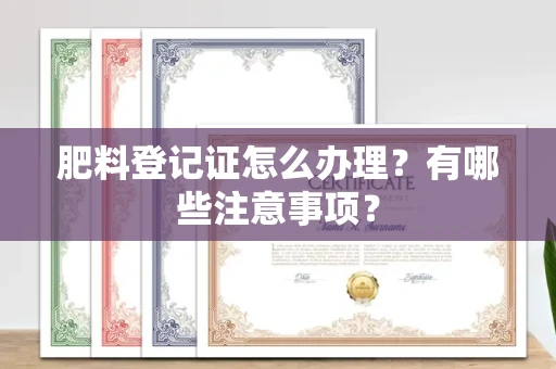 北京肥料登记证怎么办理?有哪些注意事项?