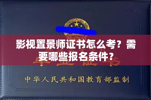 北京影视置景师证书怎么考?需要哪些报名条件?
