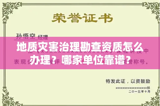 北京地质灾害治理勘查资质怎么办理?哪家单位靠谱?