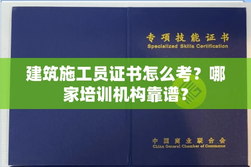 北京建筑施工员证书怎么考?哪家培训机构靠谱?