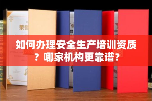 北京如何办理安全生产培训资质?哪家机构更靠谱?