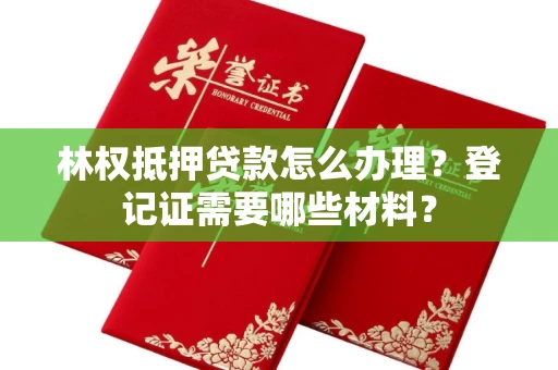 北京林权抵押贷款怎么办理?登记证需要哪些材料?