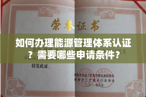 北京如何办理能源管理体系认证?需要哪些申请条件?