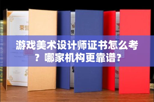 北京游戏美术设计师证书怎么考?哪家机构更靠谱?