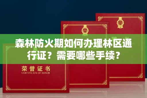 北京森林防火期如何办理林区通行证?需要哪些手续?