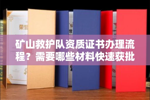 北京矿山救护队资质证书办理流程?需要哪些材料快速获批?