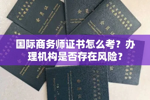 北京国际商务师证书怎么考?办理机构是否存在风险?
