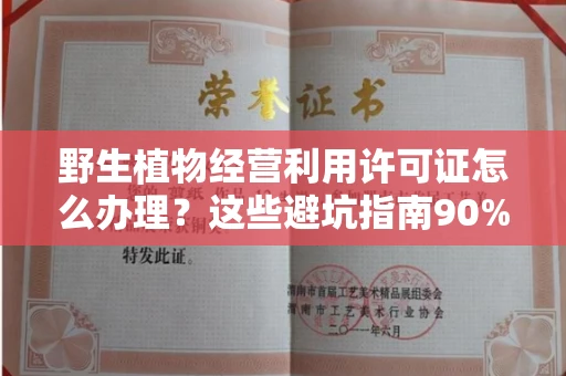北京野生植物经营利用许可证怎么办理?这些避坑指南90%商家都不知道