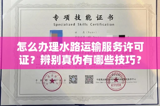 北京怎么办理水路运输服务许可证?辨别真伪有哪些技巧?