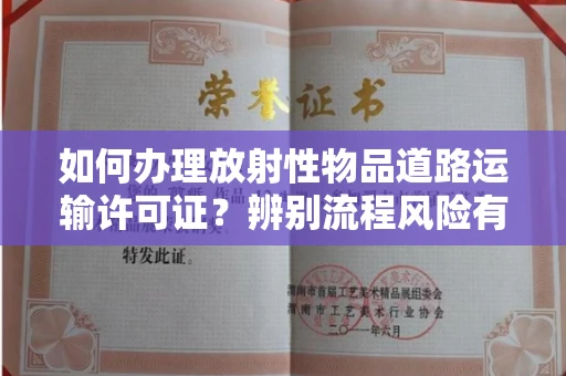 北京如何办理放射性物品道路运输许可证?辨别流程风险有技巧?