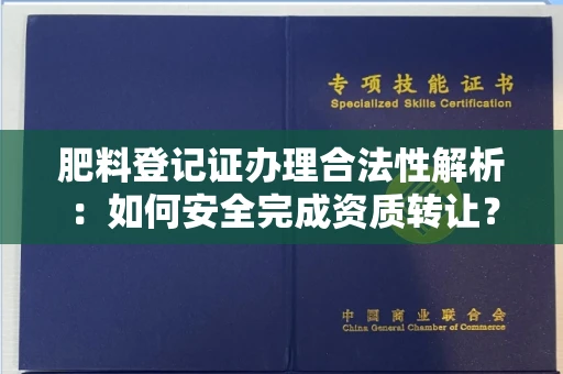 北京肥料登记证办理合法性解析:如何安全完成资质转让?