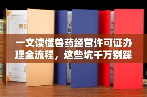 北京一文读懂兽药经营许可证办理全流程,这些坑千万别踩!