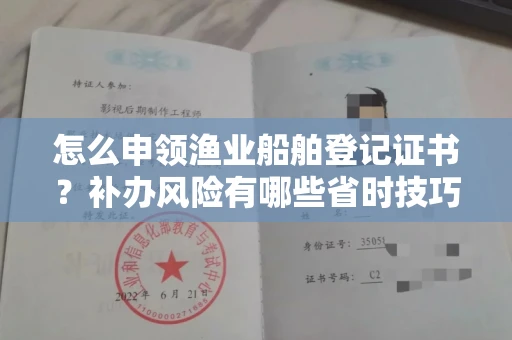 北京怎么申领渔业船舶登记证书？补办风险有哪些省时技巧？