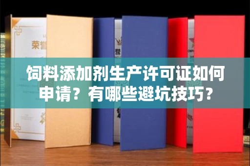 北京饲料添加剂生产许可证如何申请？有哪些避坑技巧？