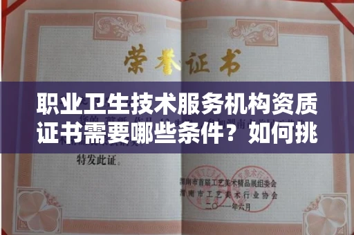 北京职业卫生技术服务机构资质证书需要哪些条件?如何挑选代办机构?