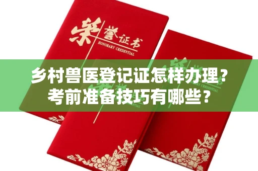 北京乡村兽医登记证怎样办理？考前准备技巧有哪些？