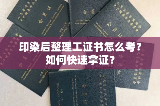北京印染后整理工证书怎么考？如何快速拿证？