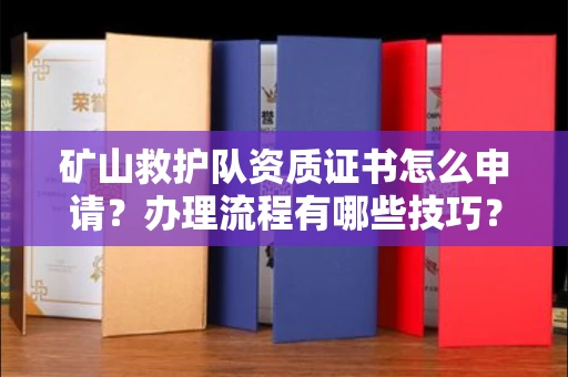 北京矿山救护队资质证书怎么申请?办理流程有哪些技巧?