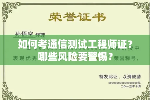 北京如何考通信测试工程师证?哪些风险要警惕? 北京如何考通信测试工程师证?哪些风险要警惕?