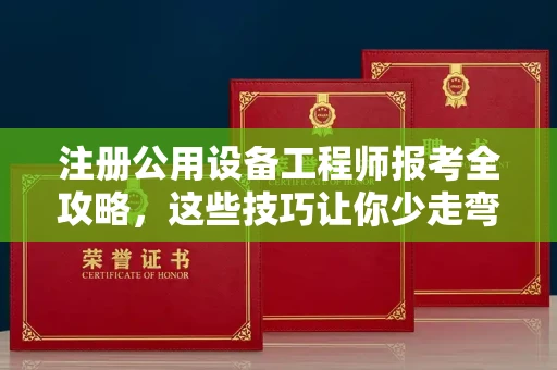 北京注册公用设备工程师报考全攻略，这些技巧让你少走弯路！