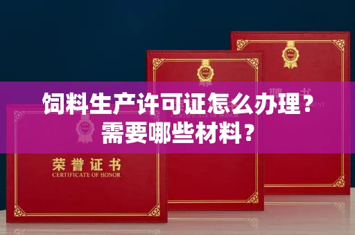 北京饲料生产许可证怎么办理?需要哪些材料?