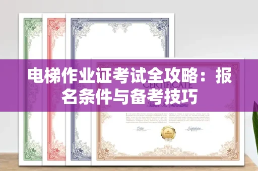 北京电梯作业证考试全攻略:报名条件与备考技巧