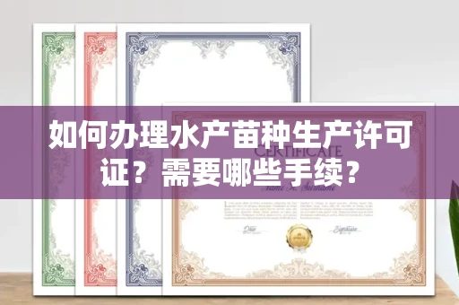 北京如何办理水产苗种生产许可证?需要哪些手续?