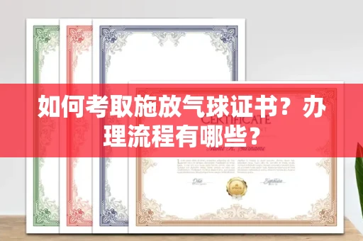 北京如何考取施放气球证书?办理流程有哪些?