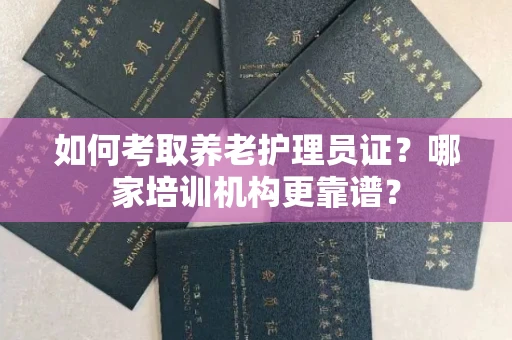 北京如何考取养老护理员证?哪家培训机构更靠谱?