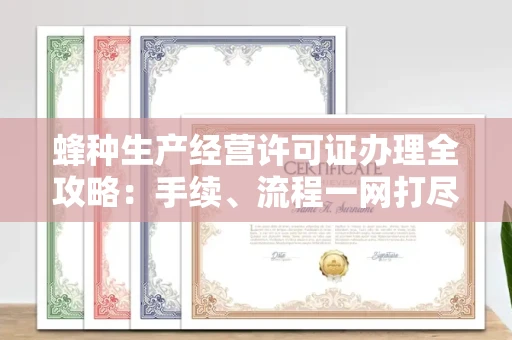 北京蜂种生产经营许可证办理全攻略:手续、流程一网打尽