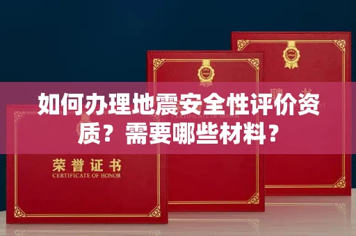 北京如何办理地震安全性评价资质?需要哪些材料?