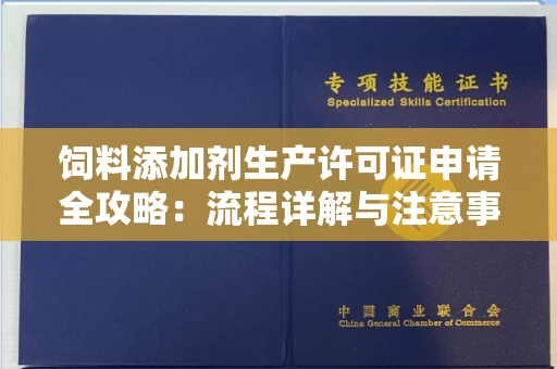北京饲料添加剂生产许可证申请全攻略:流程详解与注意事项