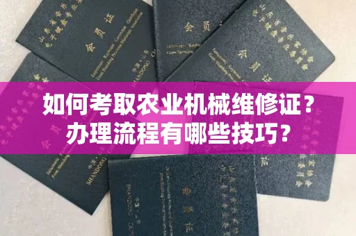 北京如何考取农业机械维修证?办理流程有哪些技巧?