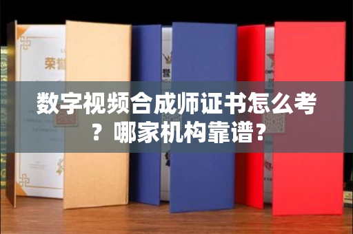 北京数字视频合成师证书怎么考?哪家机构靠谱?
