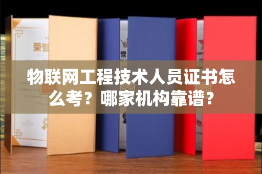 北京物联网工程技术人员证书怎么考?哪家机构靠谱?